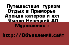 Путешествия, туризм Отдых в Приморье - Аренда катеров и яхт. Ямало-Ненецкий АО,Муравленко г.